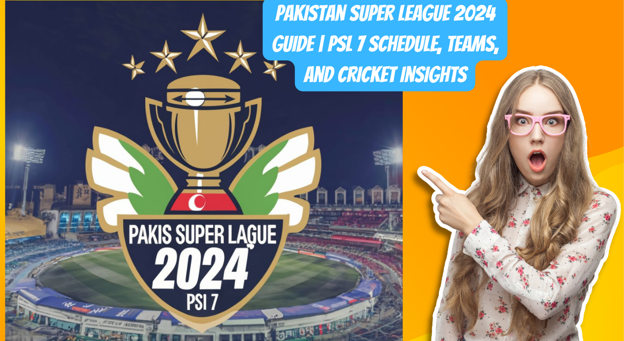Pakistan Super League 2024 Guide | PSL 7 Schedule, Teams, and Cricket Insights