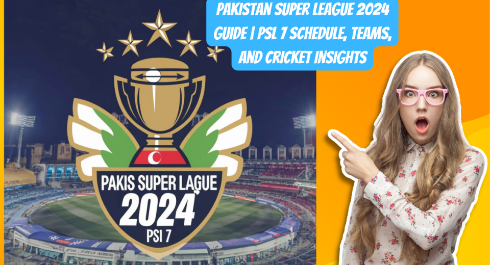Pakistan Super League 2024 Guide | PSL 7 Schedule, Teams, and Cricket Insights